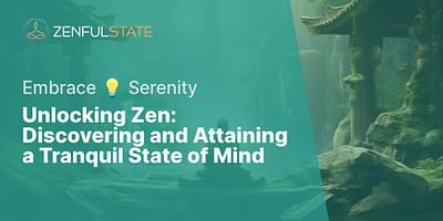 Unlocking Zen: Discovering and Attaining a Tranquil State of Mind - Embrace 💡 Serenity